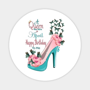 A Queen Was Born In April Happy Birthday To Me Magnet